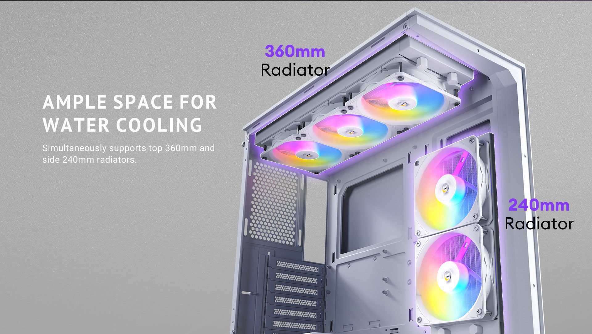 Ample space for water cooling Simultaneously supports top 360mm and side 240mm radiators.