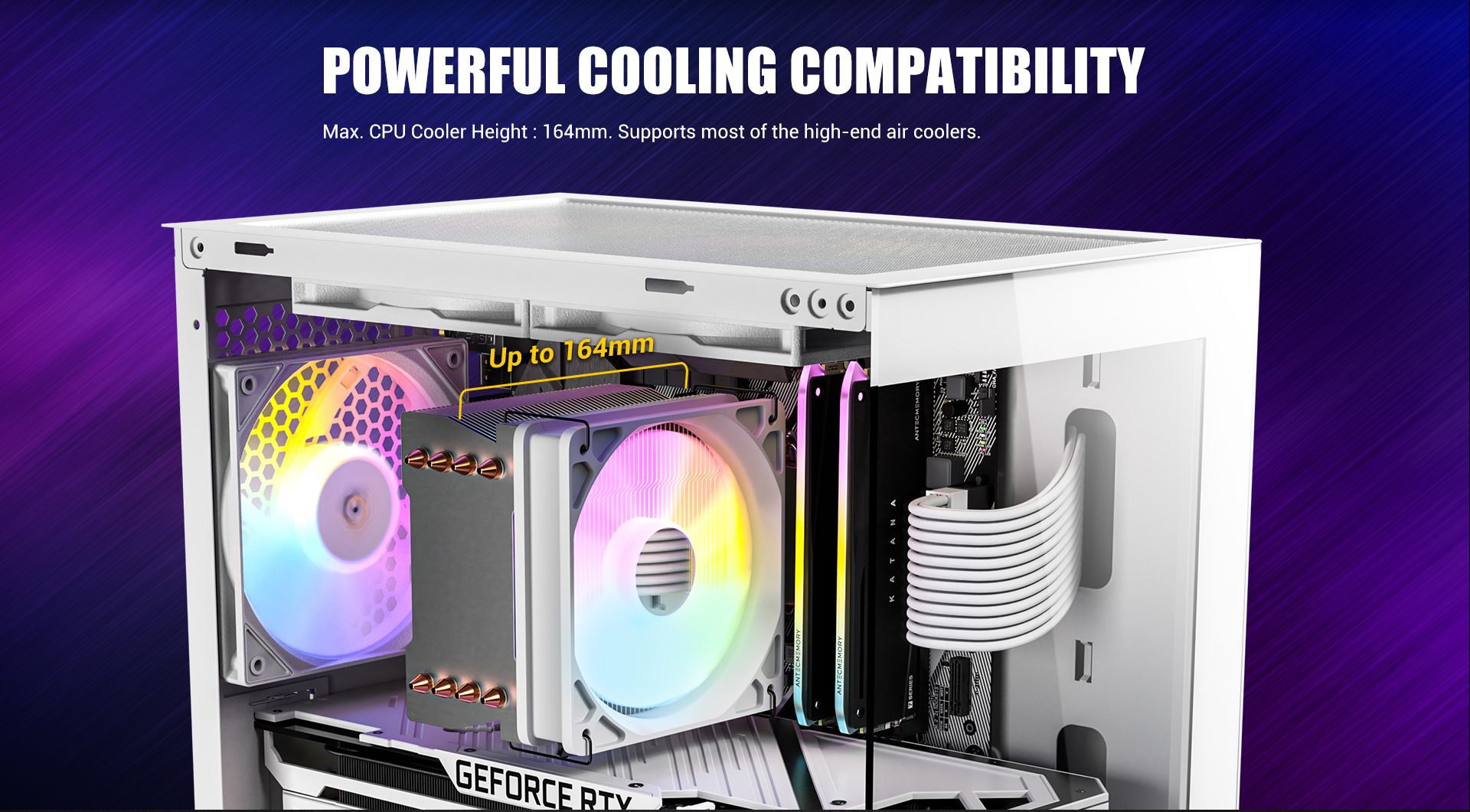 Powerful Cooling Compatibility Max. CPU Cooler Height : 164mm. Supports most of the high-end air coolers.