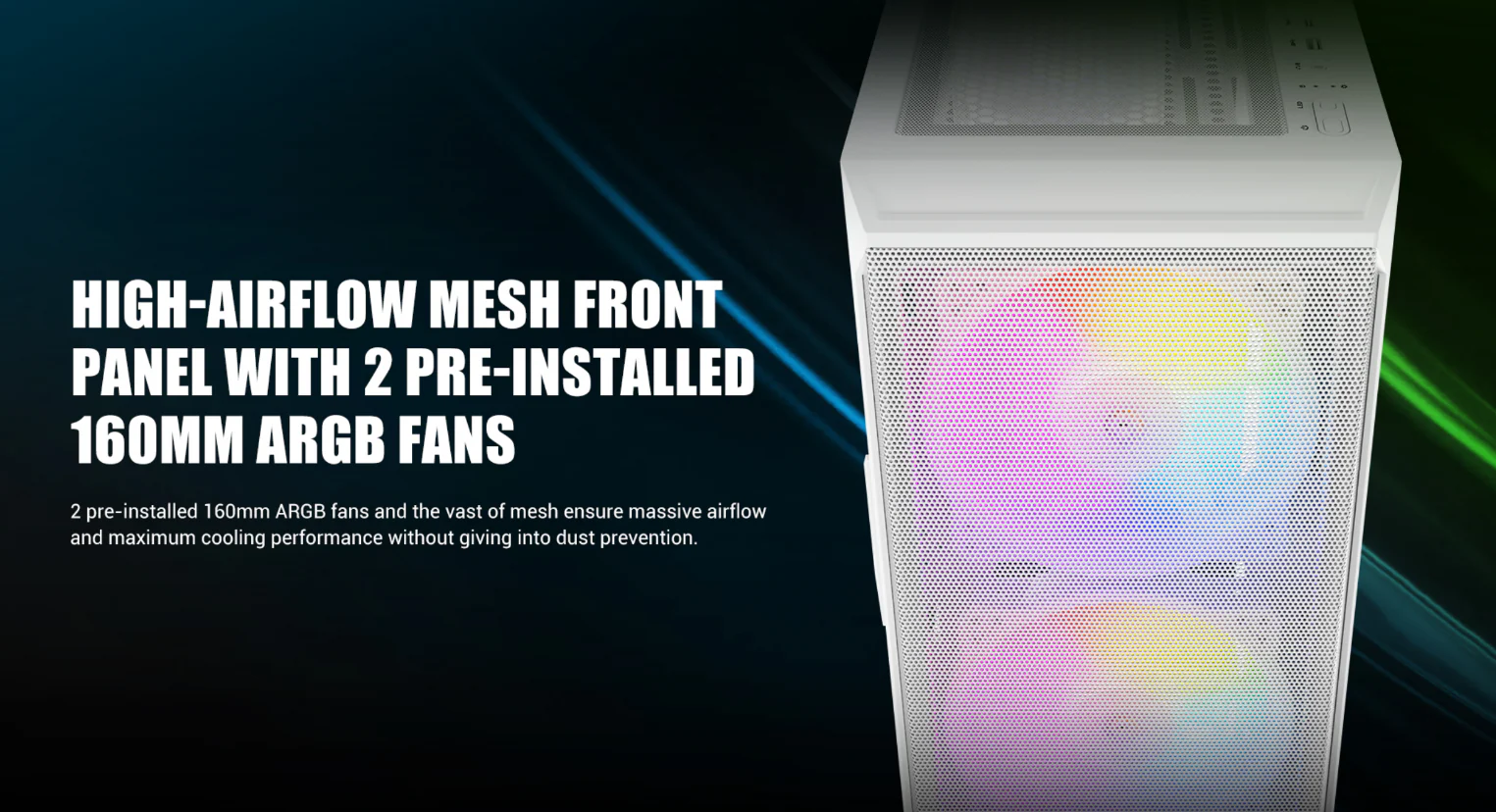 High-Airflow mesH front panel with 2 pre-installed 160mm ARGB Fans